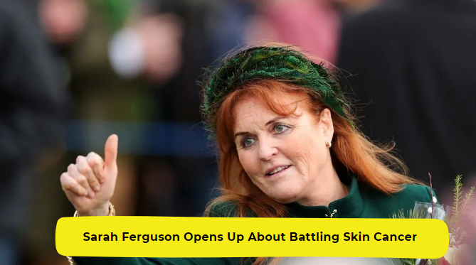 Sarah Ferguson Opens Up About Battling Aggressive Skin Cancer